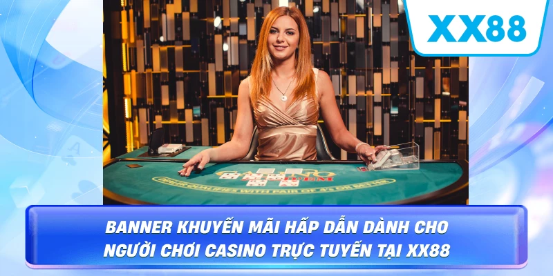 Banner khuyến mãi hấp dẫn dành cho người chơi Casino trực tuyến tại XX88